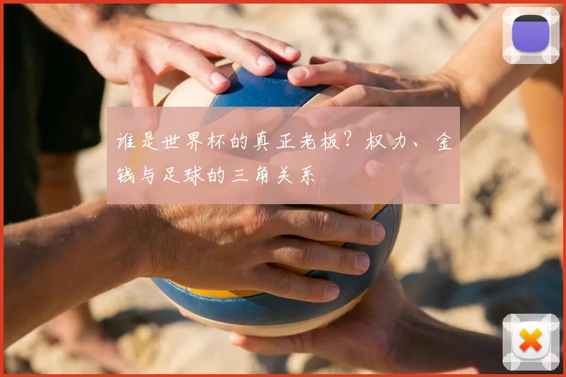 谁是世界杯的真正老板?权力、金钱与足球的三角关系
