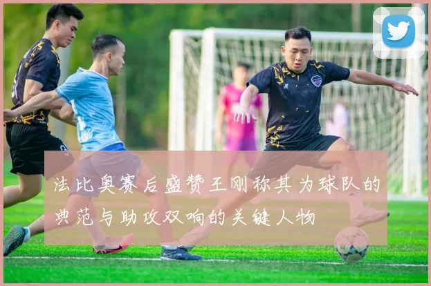 法比奥赛后盛赞王刚称其为球队的典范与助攻双响的关键人物
