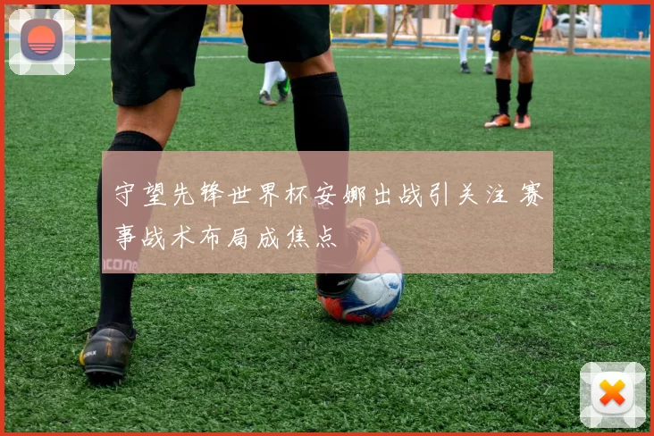 守望先锋世界杯安娜出战引关注 赛事战术布局成焦点