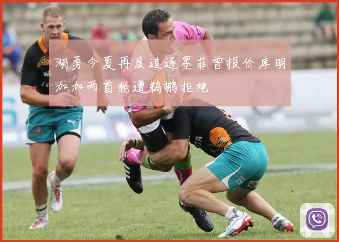 湖勇今夏再度追逐墨菲曾报价库明加加两首轮遭鹈鹕拒绝