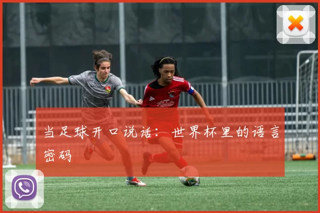 当足球开口说话：世界杯里的语言密码