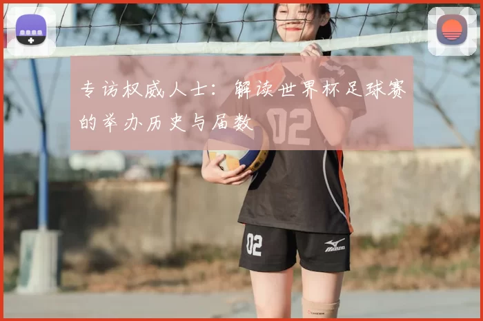 专访权威人士:解读世界杯足球赛的举办历史与届数