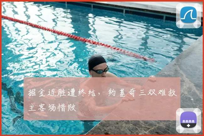 掘金连胜遭终结,约基奇三双难救主客场惜败