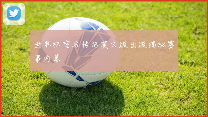 世界杯官方传记英文版出版揭秘赛事内幕