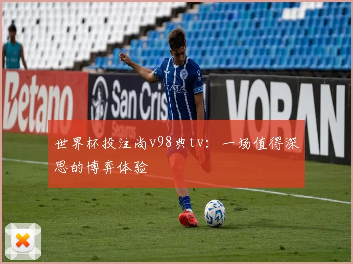 世界杯投注尚v98典tv:一场值得深思的博弈体验