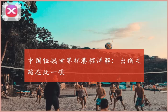 中国征战世界杯赛程详解：出线之路在此一役