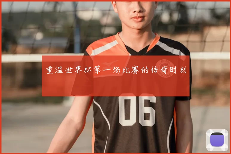 重温世界杯第一场比赛的传奇时刻