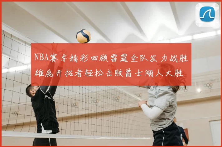 NBA赛季精彩回顾雷霆全队发力战胜雄鹿开拓者轻松击败爵士湖人大胜独行侠