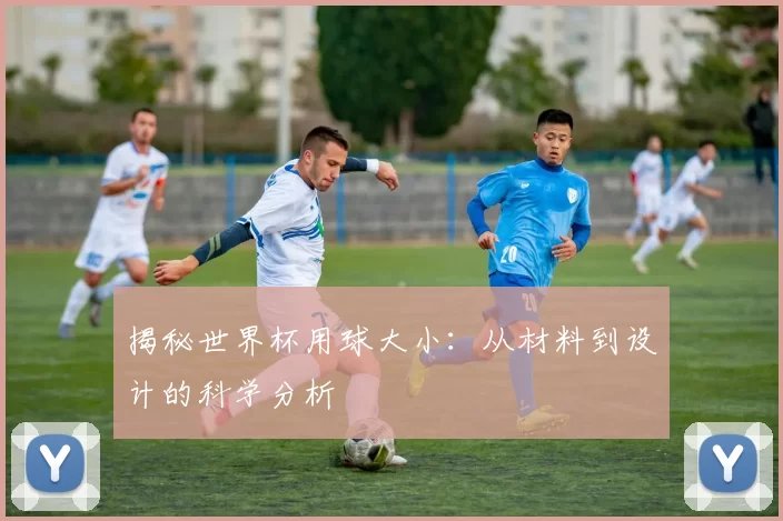 揭秘世界杯用球大小:从材料到设计的科学分析