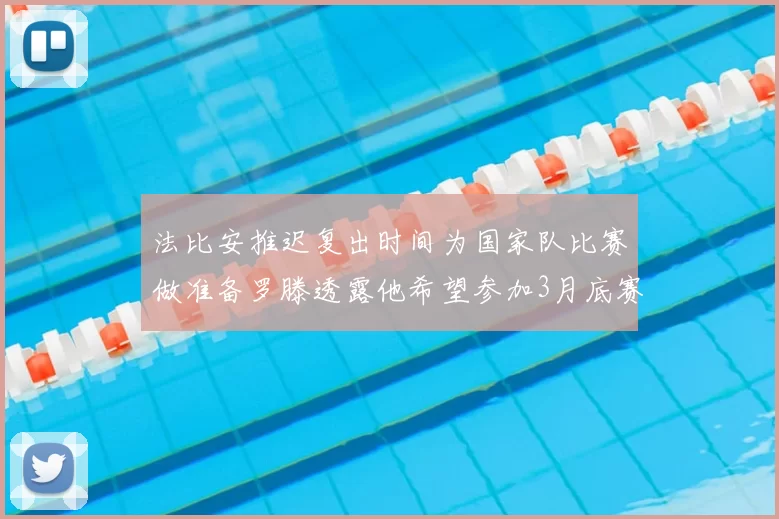 法比安推迟复出时间为国家队比赛做准备罗滕透露他希望参加3月底赛事