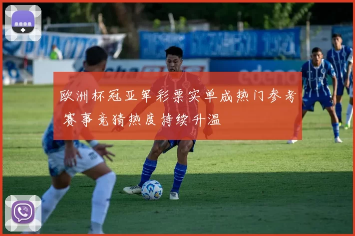 欧洲杯冠亚军彩票实单成热门参考 赛事竞猜热度持续升温