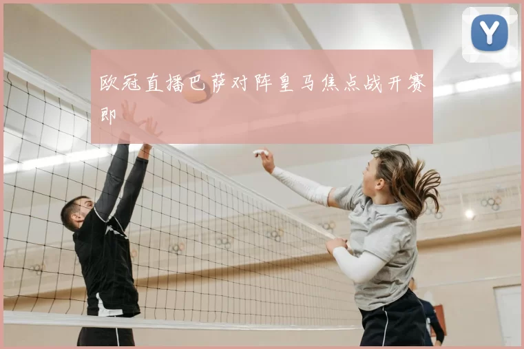 欧冠直播巴萨对阵皇马焦点战开赛即
