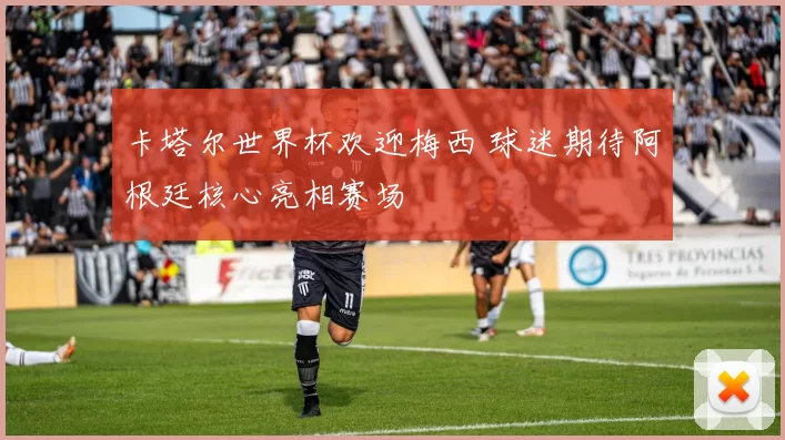 卡塔尔世界杯欢迎梅西 球迷期待阿根廷核心亮相赛场