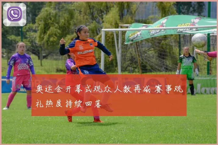 奥运会开幕式观众人数再减 赛事观礼热度持续回落
