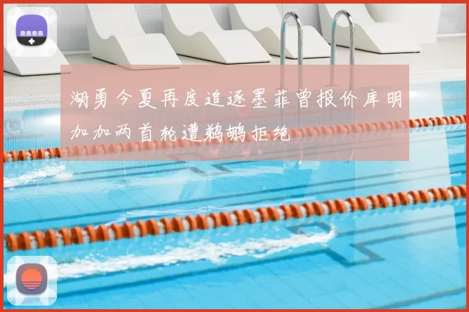 湖勇今夏再度追逐墨菲曾报价库明加加两首轮遭鹈鹕拒绝