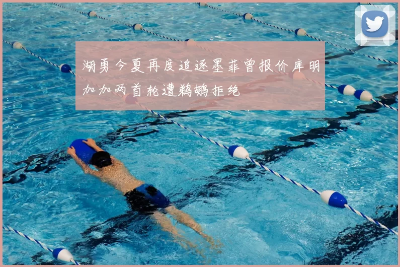 湖勇今夏再度追逐墨菲曾报价库明加加两首轮遭鹈鹕拒绝