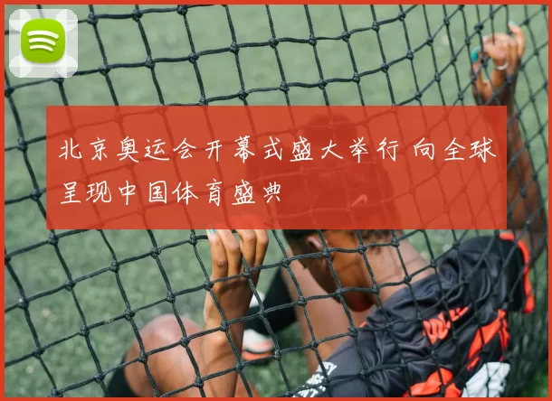 北京奥运会开幕式盛大举行 向全球呈现中国体育盛典