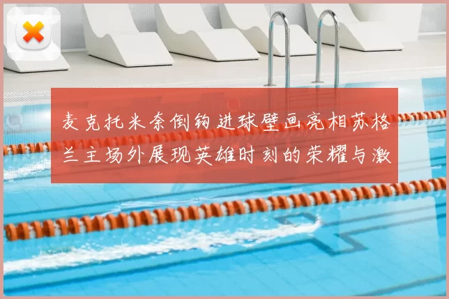 麦克托米奈倒钩进球壁画亮相苏格兰主场外展现英雄时刻的荣耀与激情