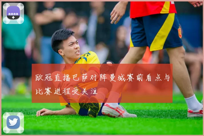 欧冠直播巴萨对阵曼城赛前看点与比赛进程受关注