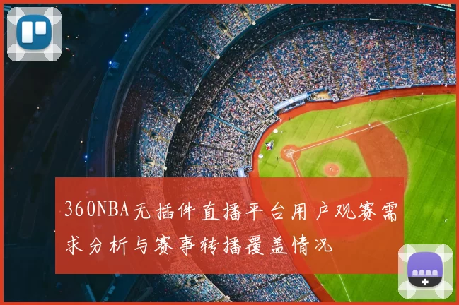 360NBA无插件直播平台用户观赛需求分析与赛事转播覆盖情况