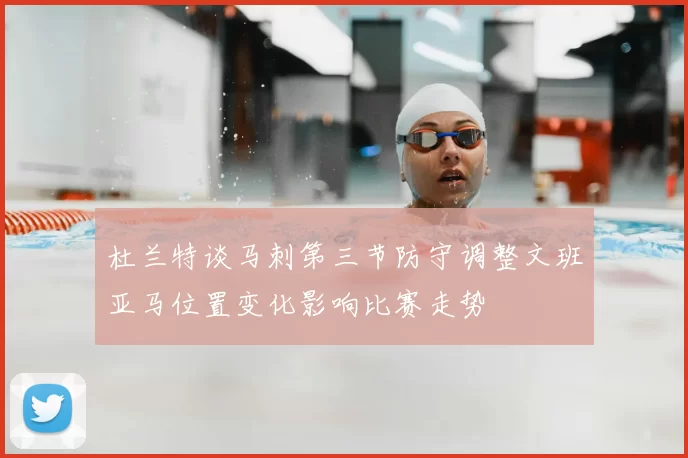 杜兰特谈马刺第三节防守调整文班亚马位置变化影响比赛走势