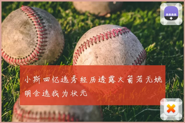 小斯回忆选秀经历透露火箭若无姚明会选我为状元