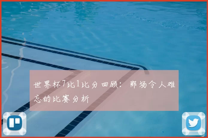 世界杯7比1比分回顾:那场令人难忘的比赛分析