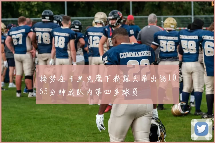 梅努在卡里克麾下崭露头角出场1065分钟成队内第四多球员