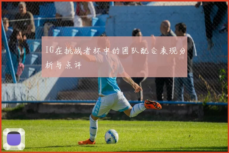 IG在挑战者杯中的团队配合表现分析与点评