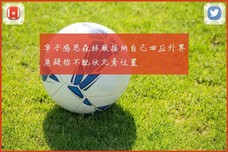 华子感恩森林狼接纳自己回应外界质疑称不配状元秀位置
