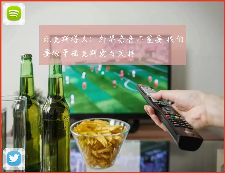 比克斯塔夫:外界杂音不重要 我们要给予福克斯爱与支持