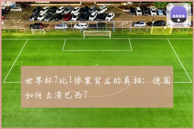 世界杯7比1惨案背后的真相：德国如何击溃巴西？