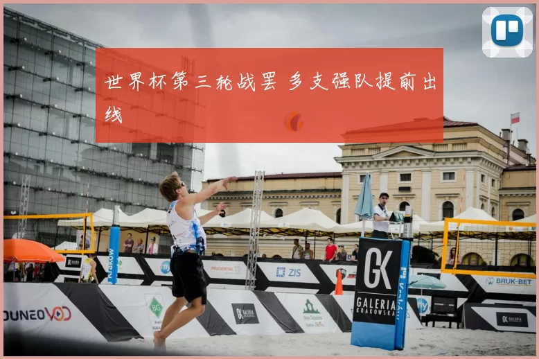 世界杯第三轮战罢 多支强队提前出线