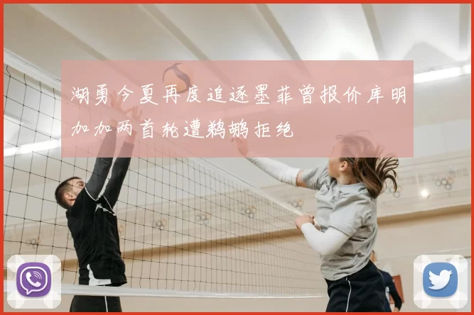 湖勇今夏再度追逐墨菲曾报价库明加加两首轮遭鹈鹕拒绝