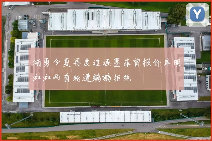 湖勇今夏再度追逐墨菲曾报价库明加加两首轮遭鹈鹕拒绝