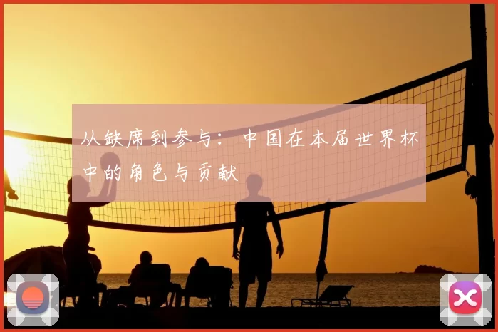 从缺席到参与：中国在本届世界杯中的角色与贡献