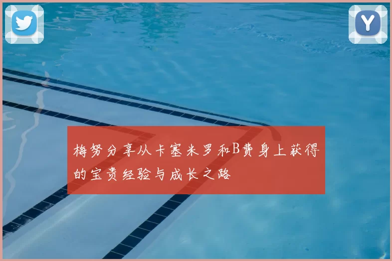 梅努分享从卡塞米罗和B费身上获得的宝贵经验与成长之路