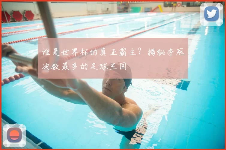 谁是世界杯的真正霸主?揭秘夺冠次数最多的足球王国