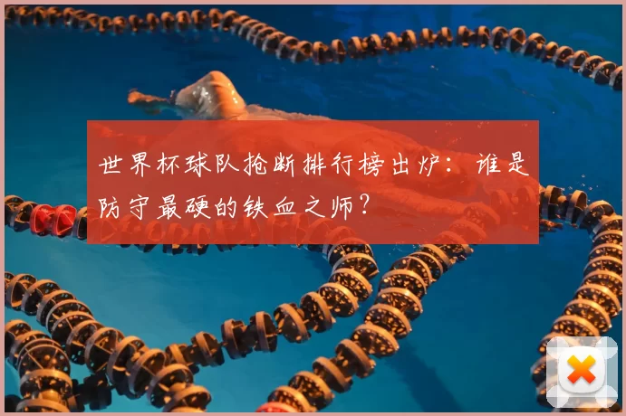 世界杯球队抢断排行榜出炉：谁是防守最硬的铁血之师？