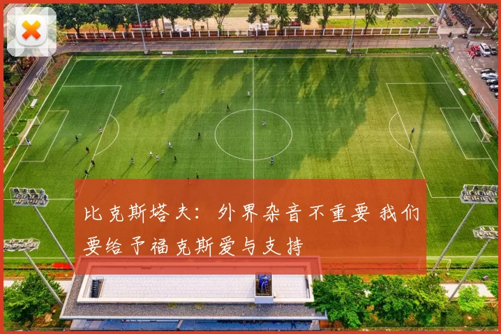 比克斯塔夫:外界杂音不重要 我们要给予福克斯爱与支持