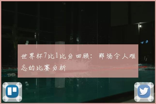世界杯7比1比分回顾：那场令人难忘的比赛分析