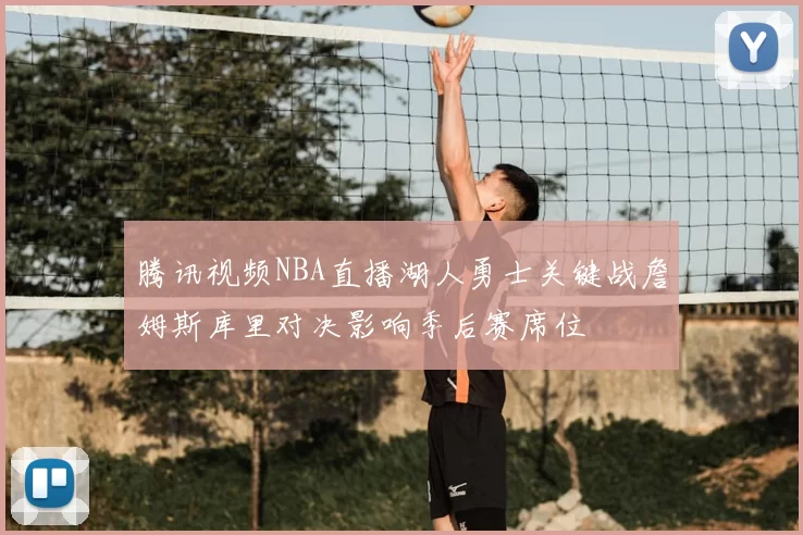 腾讯视频NBA直播湖人勇士关键战詹姆斯库里对决影响季后赛席位