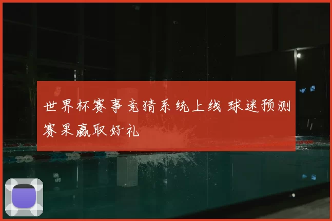 世界杯赛事竞猜系统上线 球迷预测赛果赢取好礼