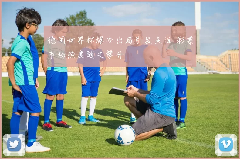 德国世界杯爆冷出局引发关注 彩票市场热度随之攀升