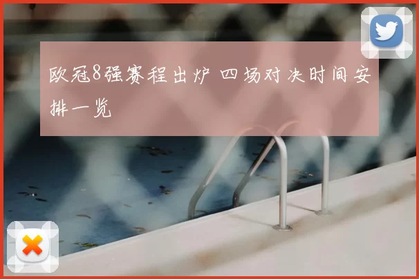 欧冠8强赛程出炉 四场对决时间安排一览