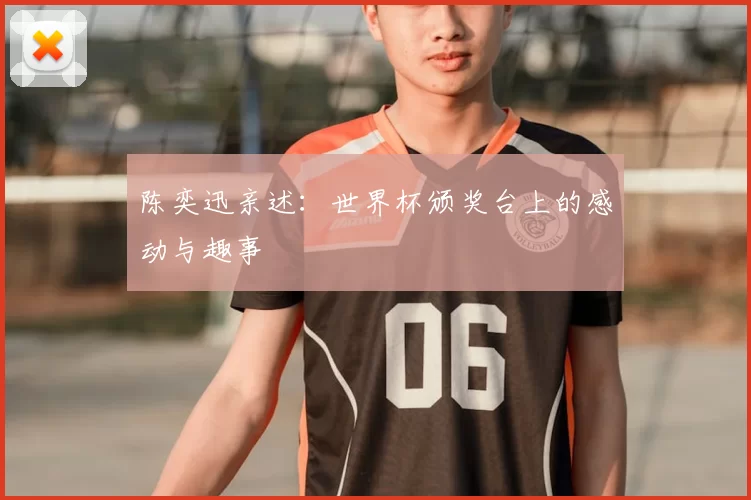 陈奕迅亲述：世界杯颁奖台上的感动与趣事