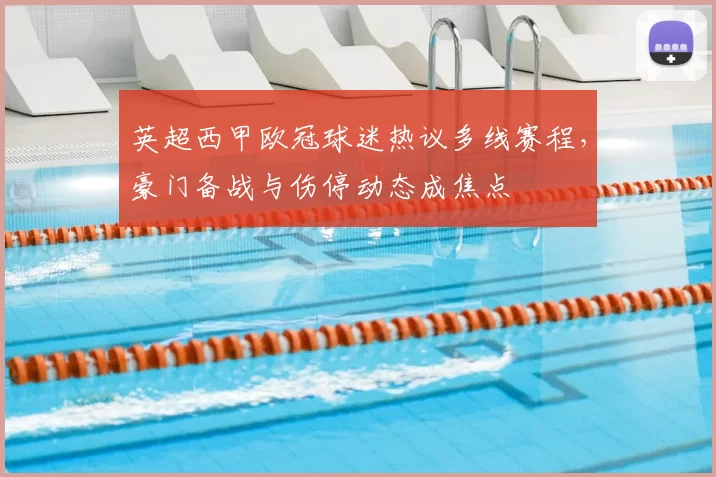 英超西甲欧冠球迷热议多线赛程,豪门备战与伤停动态成焦点