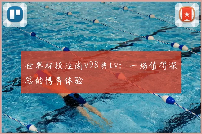 世界杯投注尚v98典tv：一场值得深思的博弈体验