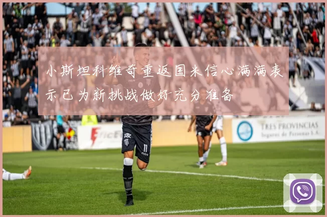 小斯坦科维奇重返国米信心满满表示已为新挑战做好充分准备