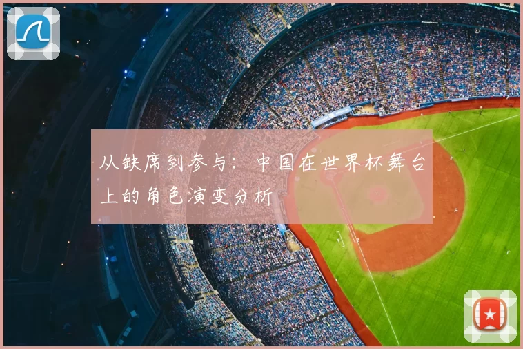 从缺席到参与:中国在世界杯舞台上的角色演变分析